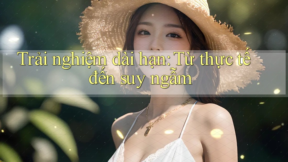 Trải nghiệm dài hạn: Từ thực tế đến suy ngẫm Trải nghiệm dài hạn: Từ thực tế đến suy ngẫm