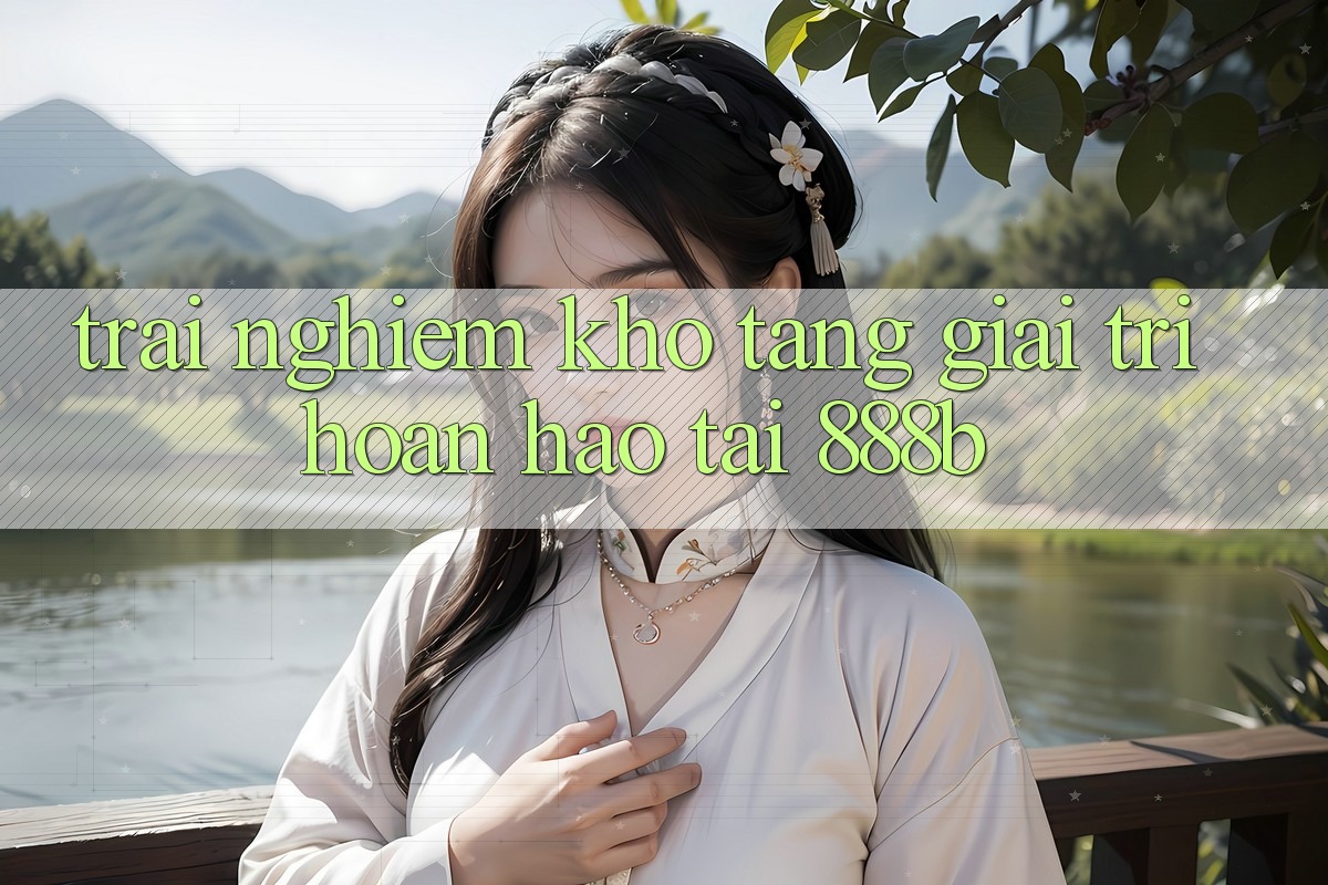 Trải nghiệm kho tàng giải trí hoàn hảo tại 888b Trải nghiệm kho tàng giải trí hoàn hảo tại 888b