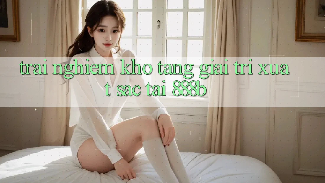 Trải nghiệm kho tàng giải trí xuất sắc tại 888b Trải nghiệm kho tàng giải trí xuất sắc tại 888b
