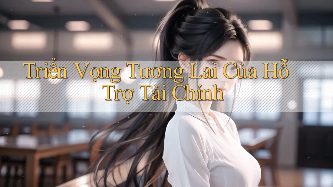 Triển Vọng Tương Lai Của Hỗ Trợ Tài Chính