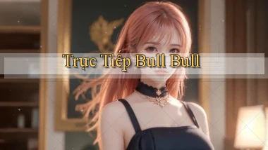 Trực tiếp Bull Bull