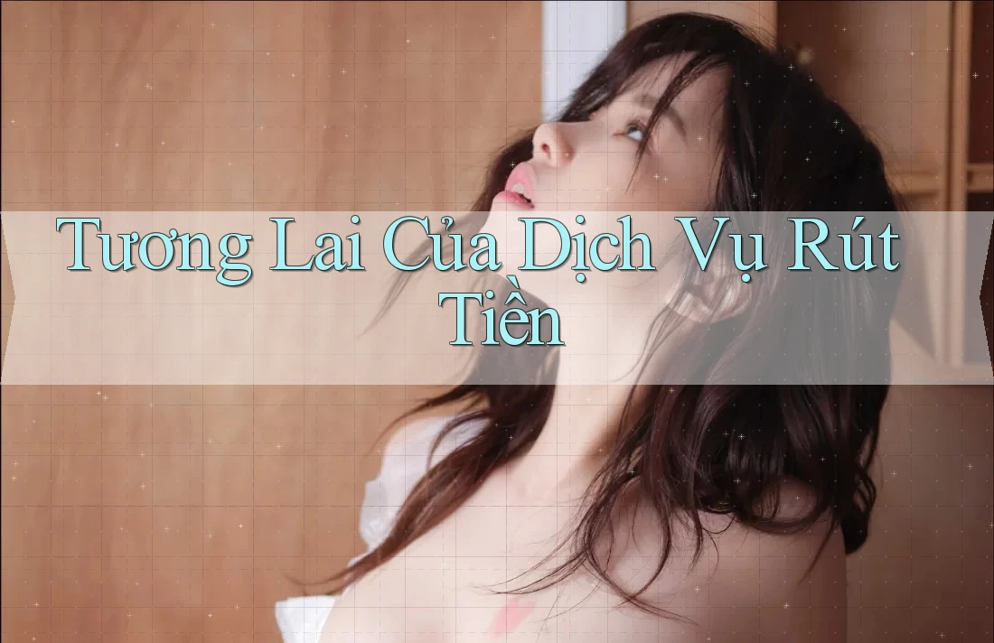 Tương Lai Của Dịch Vụ Rút Tiền Tương Lai Của Dịch Vụ Rút Tiền