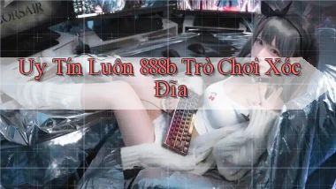 uy tín luôn 888b trò chơi xóc đĩa