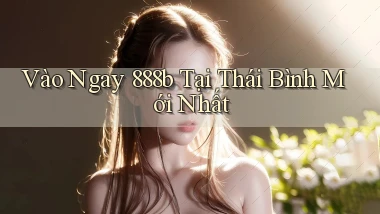 vào ngay 888b tại Thái Bình mới nhất
