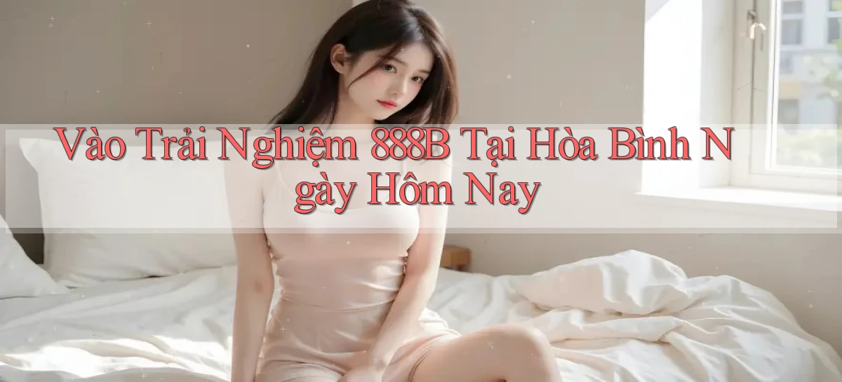 vào trải nghiệm 888b tại Hòa Bình ngày hôm nay