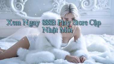 xem ngay 888b play store cập nhật mới