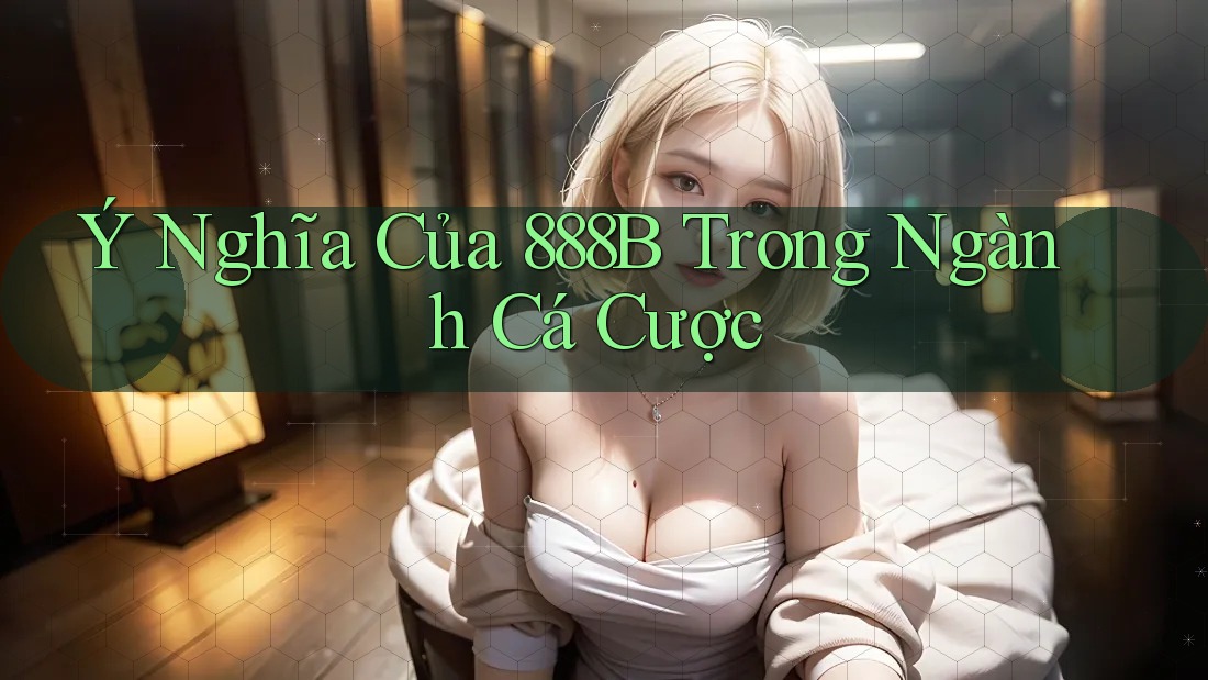 Ý Nghĩa Của 888B Trong Ngành Cá Cược Ý Nghĩa Của 888B Trong Ngành Cá Cược