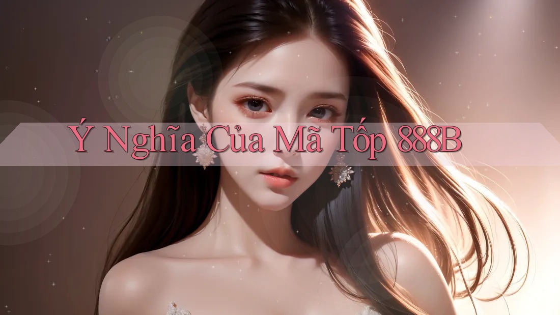 Ý Nghĩa Của Mã Tốp 888B Ý Nghĩa Của Mã Tốp 888B