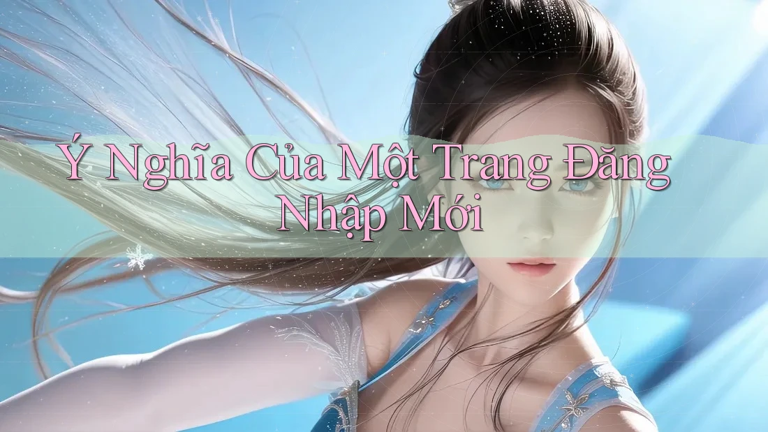 Ý Nghĩa Của Một Trang Đăng Nhập Mới Ý Nghĩa Của Một Trang Đăng Nhập Mới