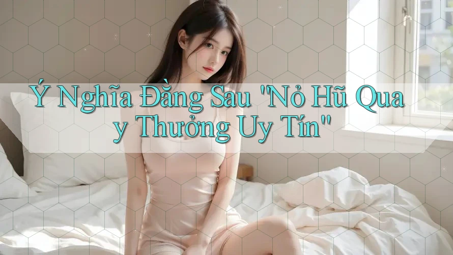 Ý Nghĩa Đằng Sau “Nỏ Hũ Quay Thưởng Uy Tín”