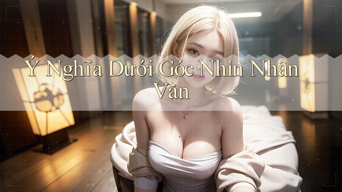 Ý Nghĩa Dưới Góc Nhìn Nhân Văn Ý Nghĩa Dưới Góc Nhìn Nhân Văn